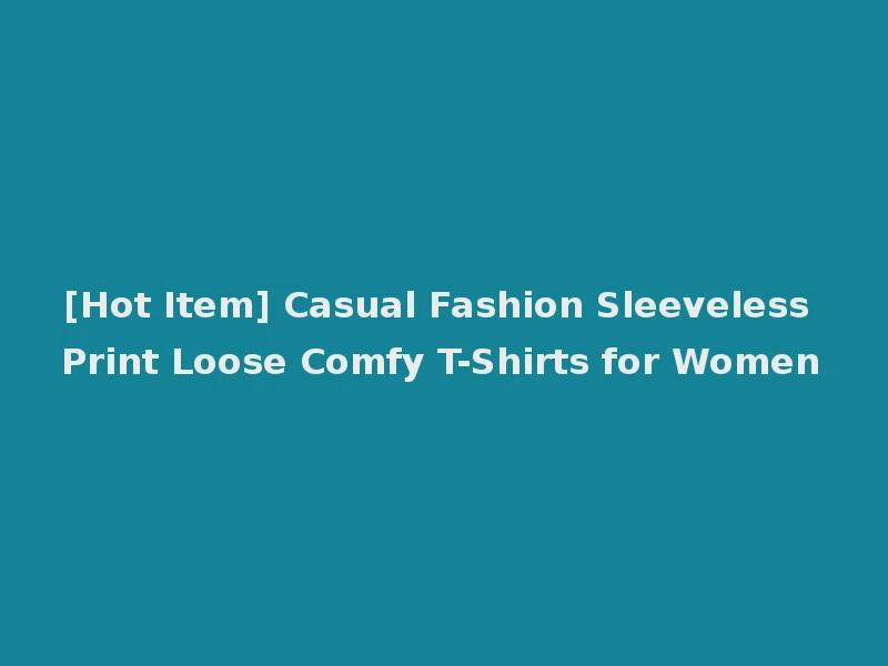 [Hot Item] Casual Fashion Sleeveless Print Loose Comfy T-Shirts for Women