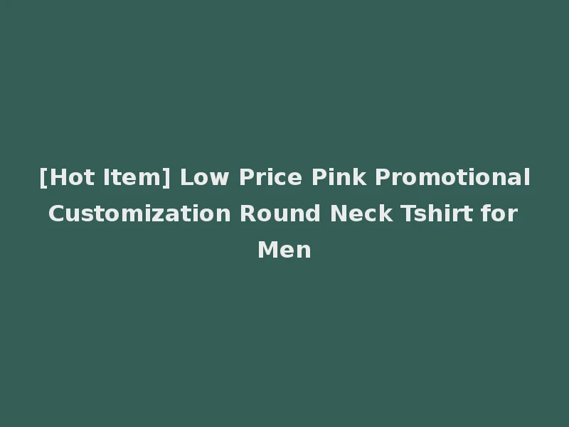 [Hot Item] Low Price Pink Promotional Customization Round Neck Tshirt for Men