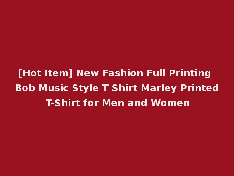 [Hot Item] New Fashion Full Printing Bob Music Style T Shirt Marley Printed T-Shirt for Men and Women