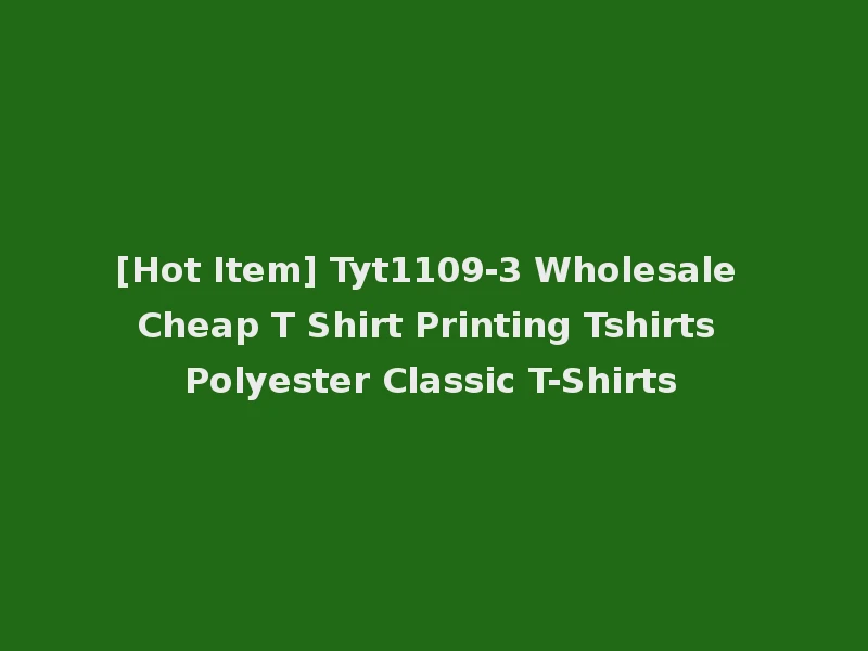 [Hot Item] Tyt1109-3 Wholesale Cheap T Shirt Printing Tshirts Polyester Classic T-Shirts