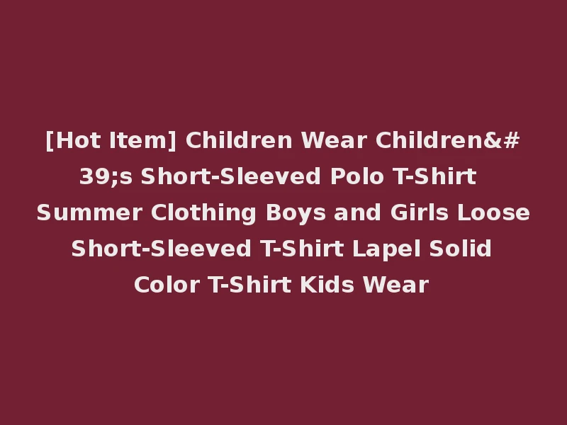 [Hot Item] Children Wear Children's Short-Sleeved Polo T-Shirt Summer Clothing Boys and Girls Loose Short-Sleeved T-Shirt Lapel Solid Color T-Shirt Kids Wear