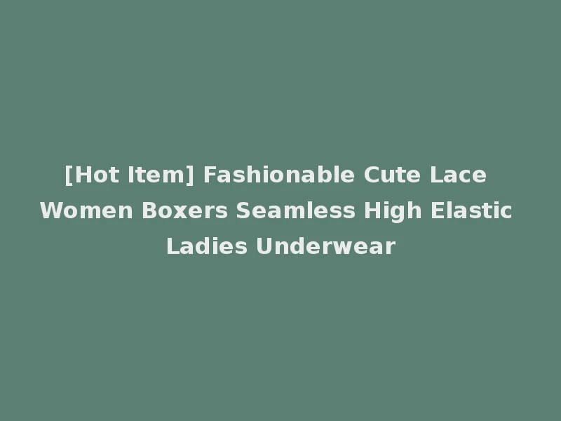 [Hot Item] Fashionable Cute Lace Women Boxers Seamless High Elastic Ladies Underwear