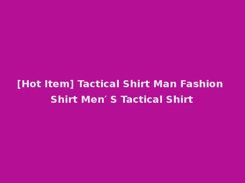 [Hot Item] Tactical Shirt Man Fashion Shirt Men′ S Tactical Shirt