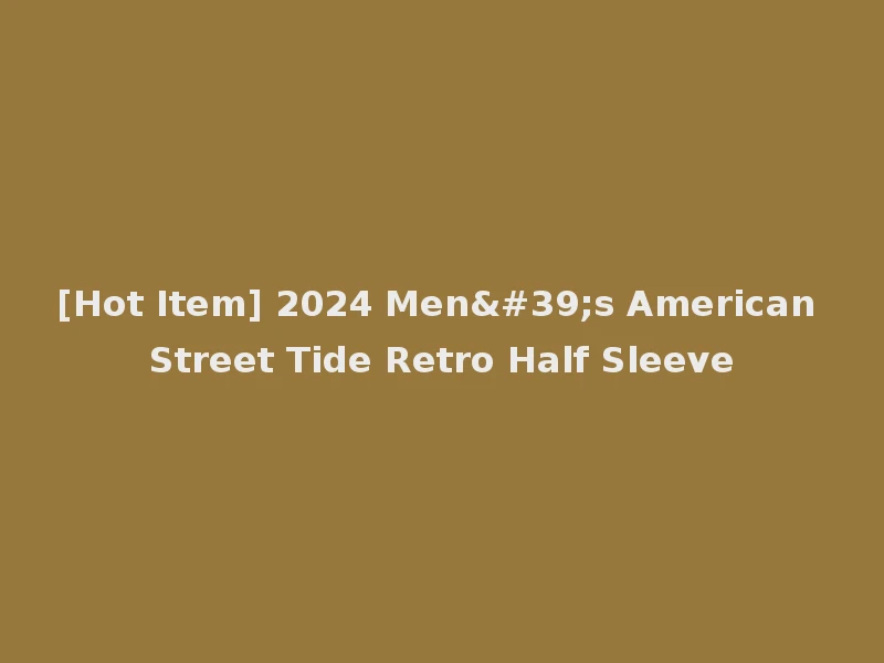 [Hot Item] 2024 Men's American Street Tide Retro Half Sleeve