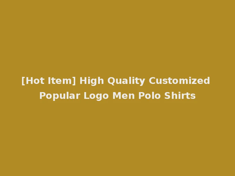 [Hot Item] High Quality Customized Popular Logo Men Polo Shirts