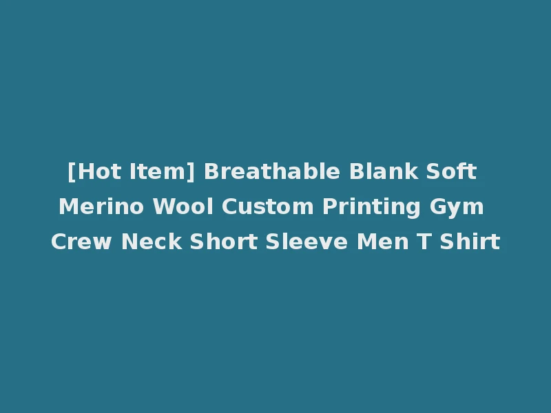 [Hot Item] Breathable Blank Soft Merino Wool Custom Printing Gym Crew Neck Short Sleeve Men T Shirt
