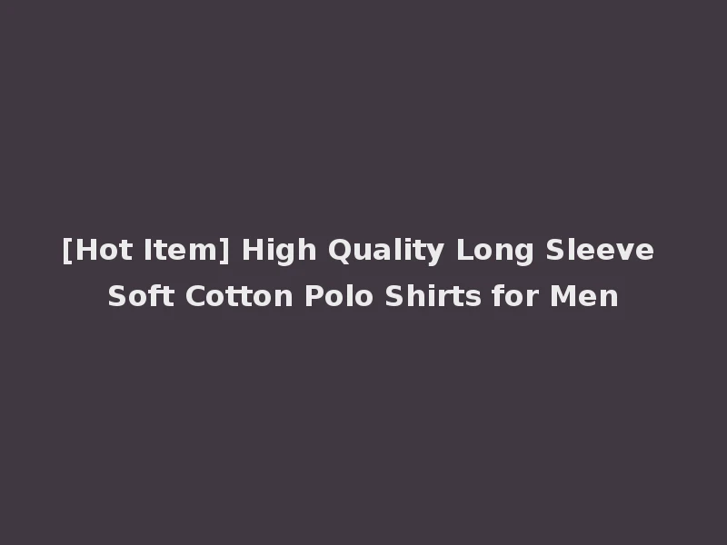 [Hot Item] High Quality Long Sleeve Soft Cotton Polo Shirts for Men
