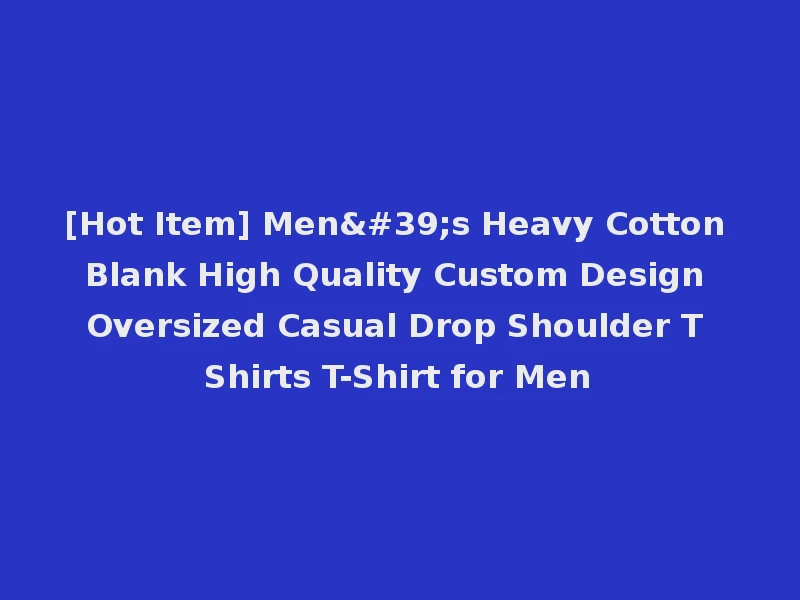[Hot Item] Men's Heavy Cotton Blank High Quality Custom Design Oversized Casual Drop Shoulder T Shirts T-Shirt for Men