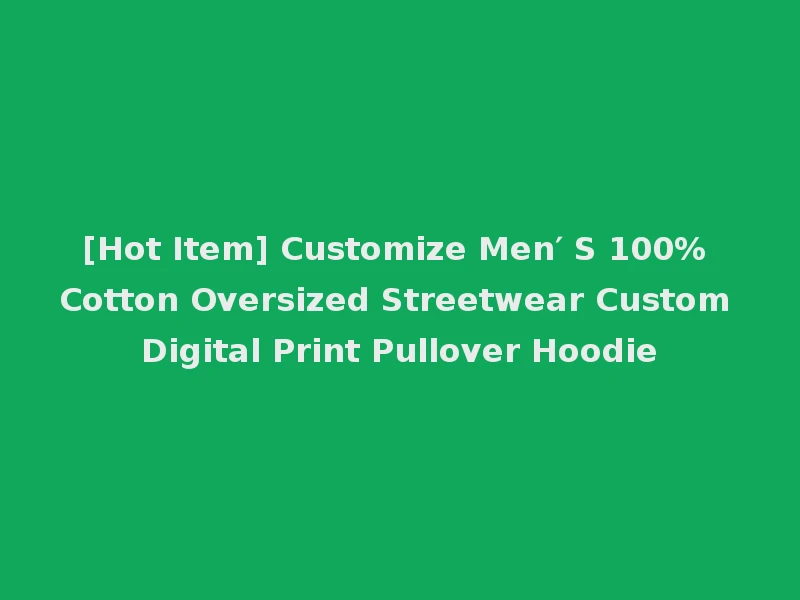[Hot Item] Customize Men′ S 100% Cotton Oversized Streetwear Custom Digital Print Pullover Hoodie