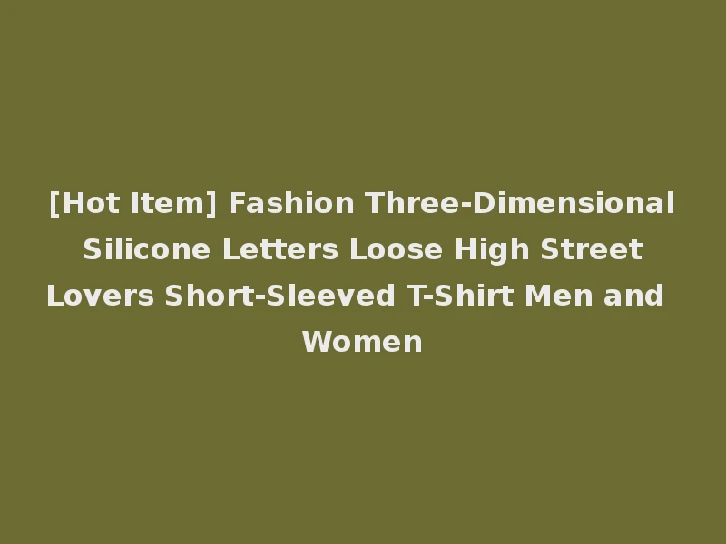 [Hot Item] Fashion Three-Dimensional Silicone Letters Loose High Street Lovers Short-Sleeved T-Shirt Men and Women