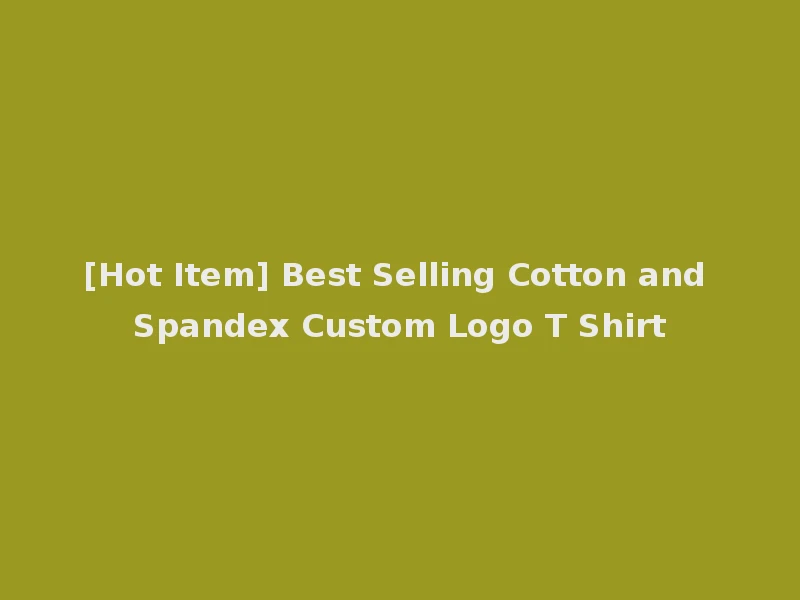 [Hot Item] Best Selling Cotton and Spandex Custom Logo T Shirt