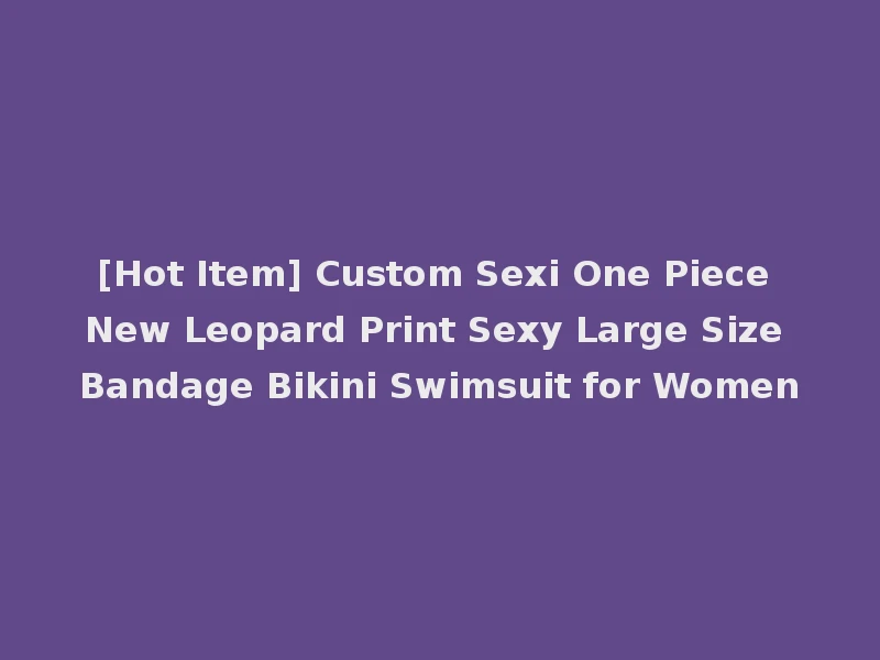 [Hot Item] Custom Sexi One Piece New Leopard Print Sexy Large Size Bandage Bikini Swimsuit for Women