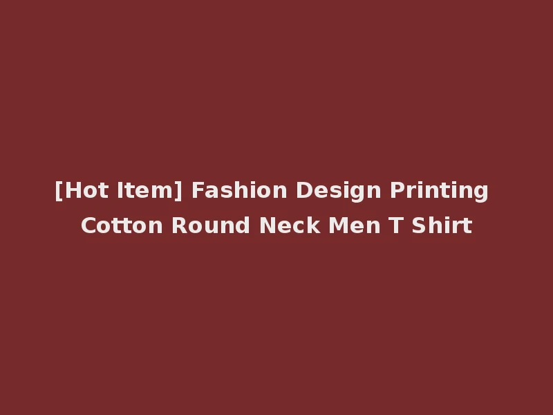 [Hot Item] Fashion Design Printing Cotton Round Neck Men T Shirt