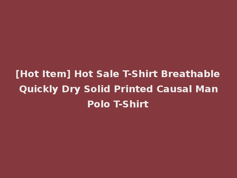 [Hot Item] Hot Sale T-Shirt Breathable Quickly Dry Solid Printed Causal Man Polo T-Shirt