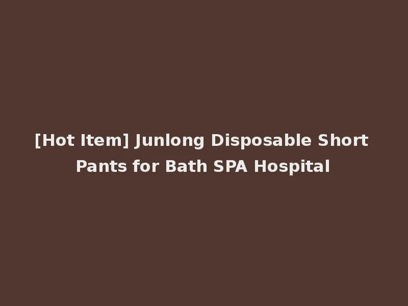 [Hot Item] Junlong Disposable Short Pants for Bath SPA Hospital