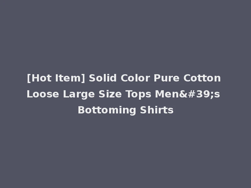 [Hot Item] Solid Color Pure Cotton Loose Large Size Tops Men's Bottoming Shirts