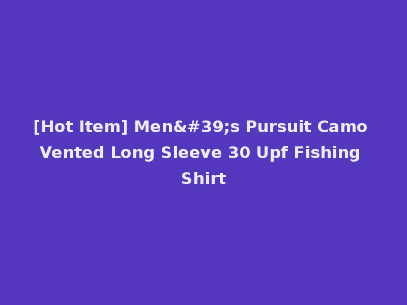 [Hot Item] Men's Pursuit Camo Vented Long Sleeve 30 Upf Fishing Shirt