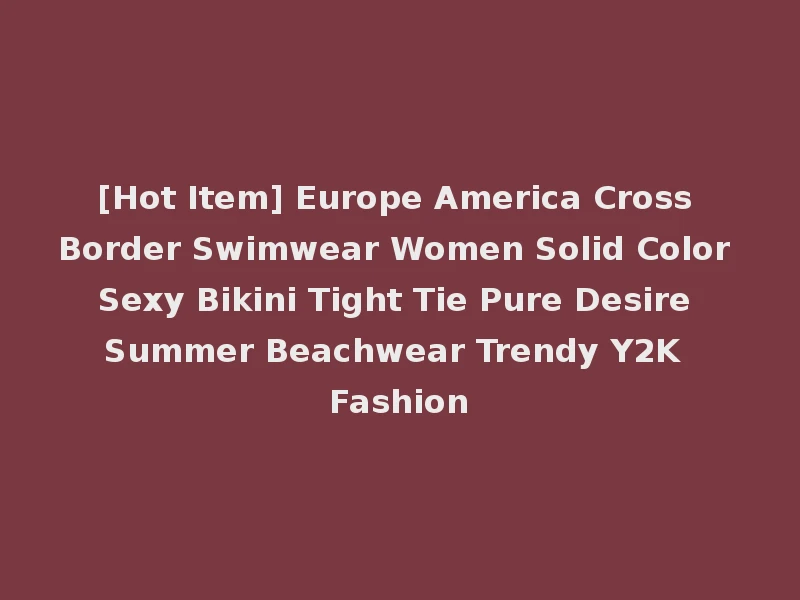 [Hot Item] Europe America Cross Border Swimwear Women Solid Color Sexy Bikini Tight Tie Pure Desire Summer Beachwear Trendy Y2K Fashion