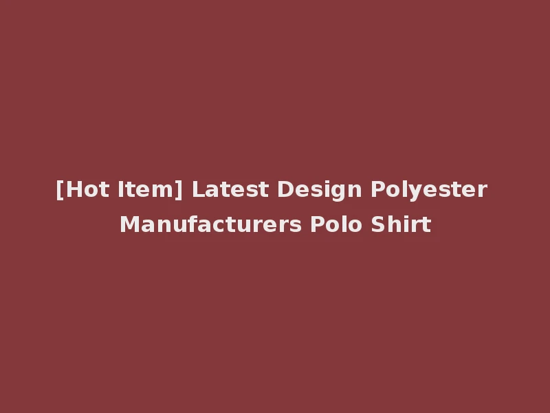 [Hot Item] Latest Design Polyester Manufacturers Polo Shirt