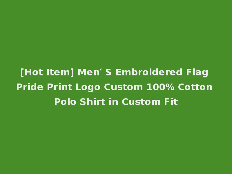 [Hot Item] Men′ S Embroidered Flag Pride Print Logo Custom 100% Cotton Polo Shirt in Custom Fit