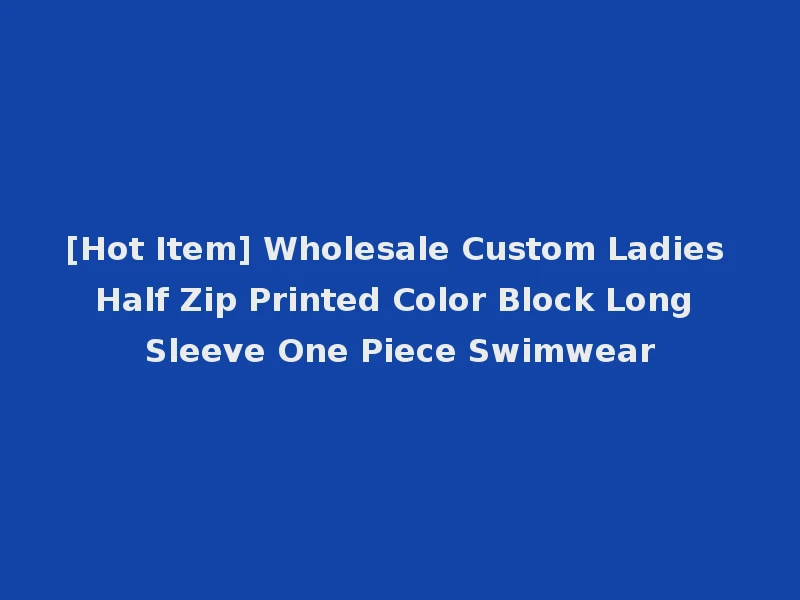 [Hot Item] Wholesale Custom Ladies Half Zip Printed Color Block Long Sleeve One Piece Swimwear