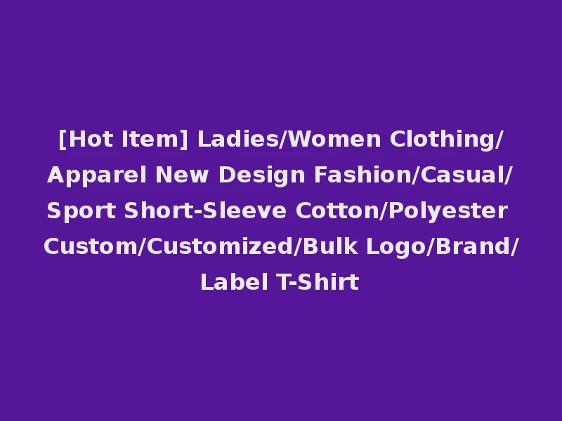 [Hot Item] Ladies/Women Clothing/Apparel New Design Fashion/Casual/Sport Short-Sleeve Cotton/Polyester Custom/Customized/Bulk Logo/Brand/Label T-Shirt