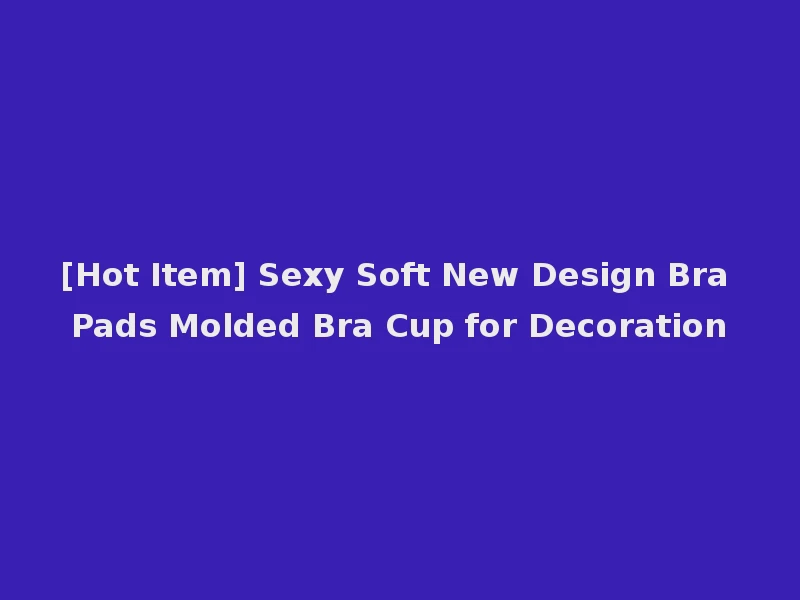 [Hot Item] Sexy Soft New Design Bra Pads Molded Bra Cup for Decoration