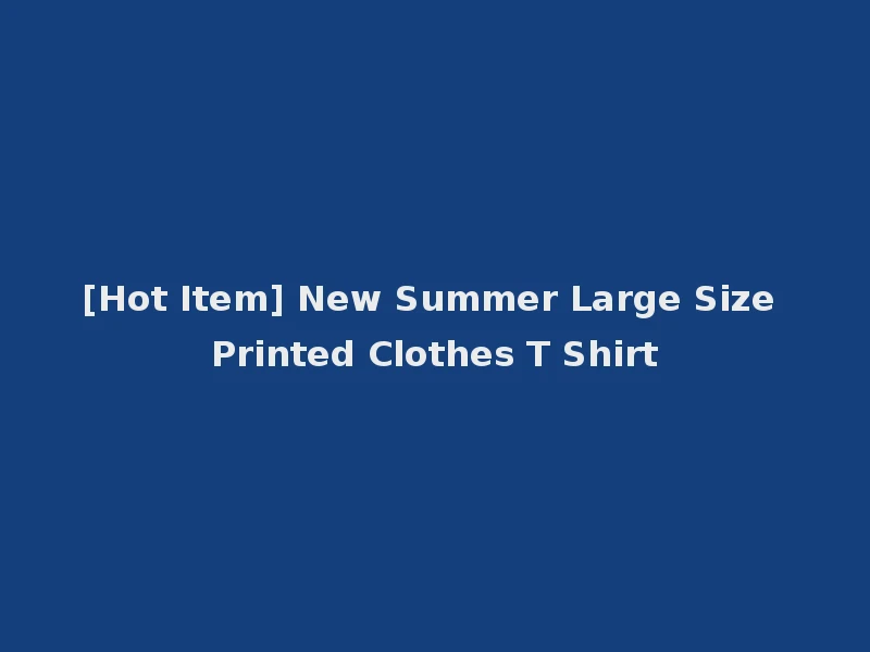 [Hot Item] New Summer Large Size Printed Clothes T Shirt
