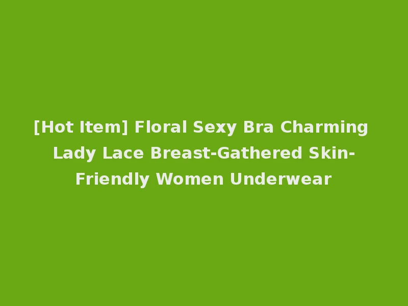 [Hot Item] Floral Sexy Bra Charming Lady Lace Breast-Gathered Skin-Friendly Women Underwear