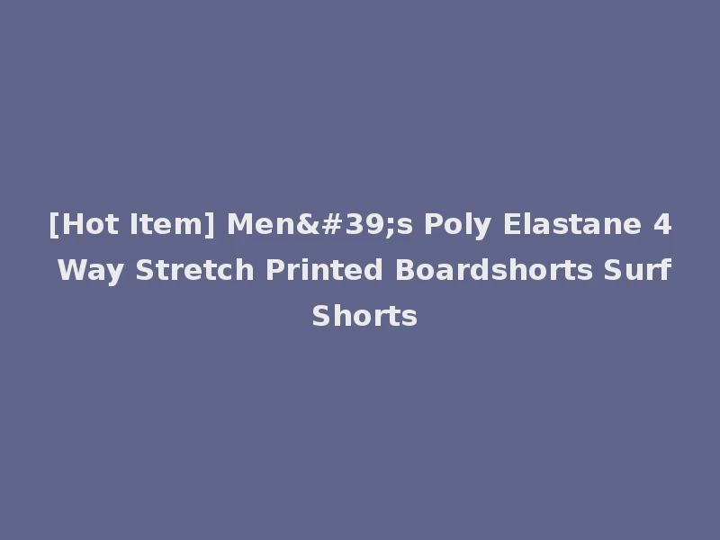 [Hot Item] Men's Poly Elastane 4 Way Stretch Printed Boardshorts Surf Shorts