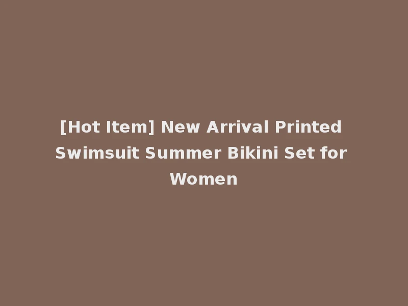 [Hot Item] New Arrival Printed Swimsuit Summer Bikini Set for Women
