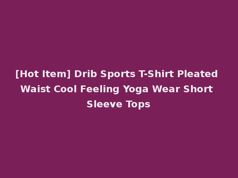 [Hot Item] Drib Sports T-Shirt Pleated Waist Cool Feeling Yoga Wear Short Sleeve Tops