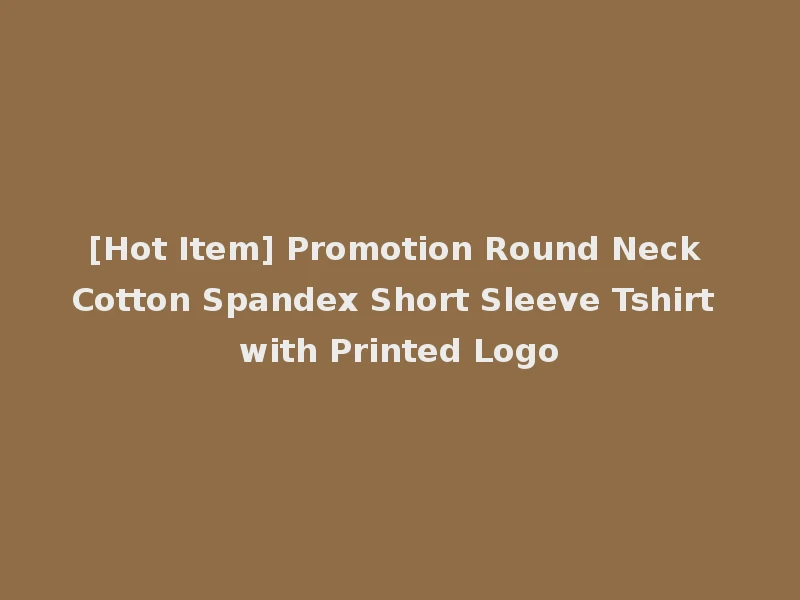 [Hot Item] Promotion Round Neck Cotton Spandex Short Sleeve Tshirt with Printed Logo