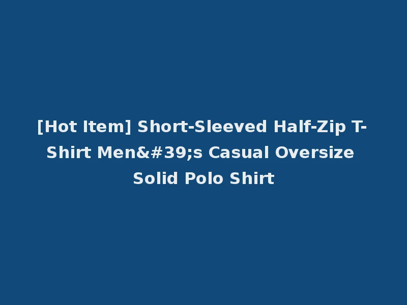 [Hot Item] Short-Sleeved Half-Zip T-Shirt Men's Casual Oversize Solid Polo Shirt
