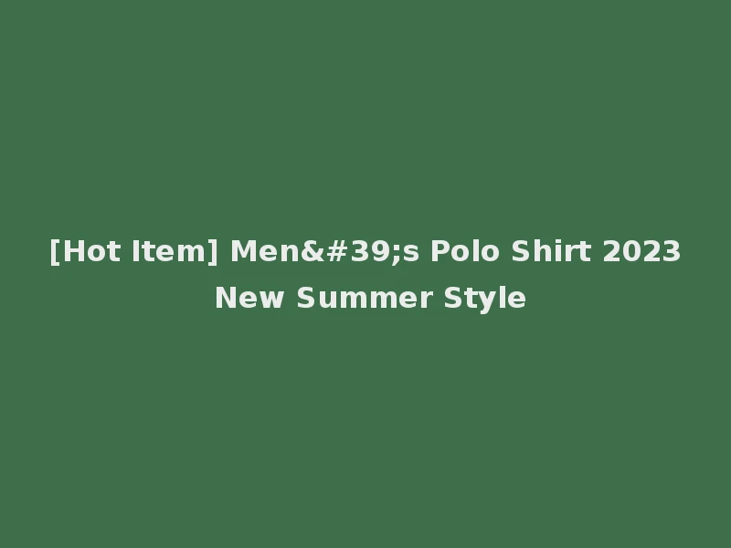 [Hot Item] Men's Polo Shirt 2023 New Summer Style