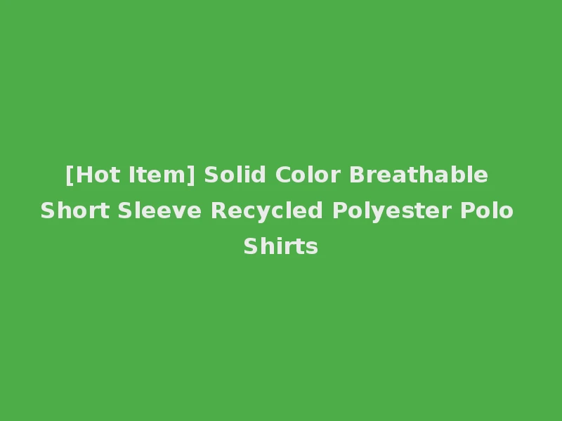 [Hot Item] Solid Color Breathable Short Sleeve Recycled Polyester Polo Shirts
