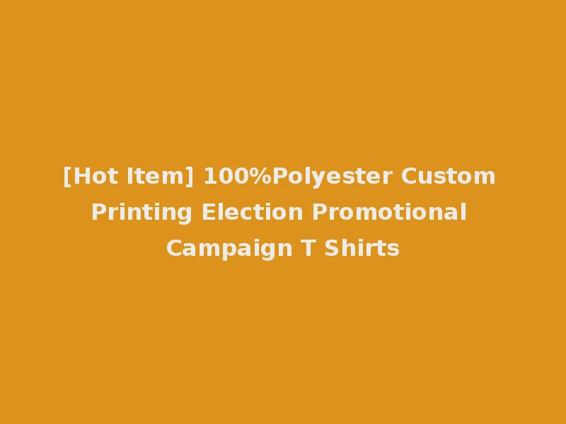 [Hot Item] 100%Polyester Custom Printing Election Promotional Campaign T Shirts