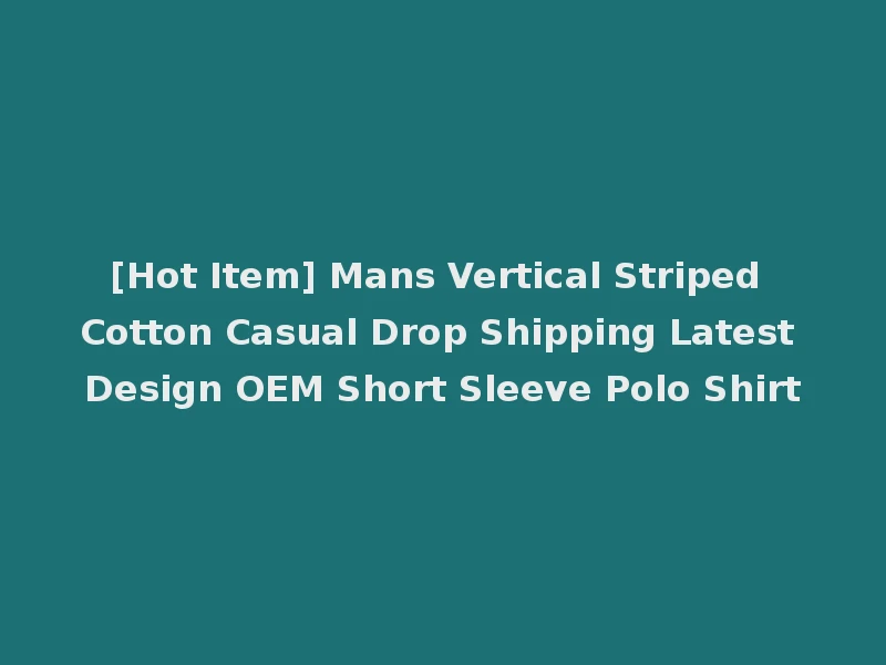 [Hot Item] Mans Vertical Striped Cotton Casual Drop Shipping Latest Design OEM Short Sleeve Polo Shirt