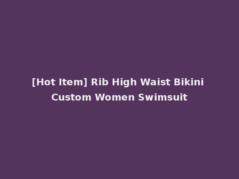 [Hot Item] Rib High Waist Bikini Custom Women Swimsuit