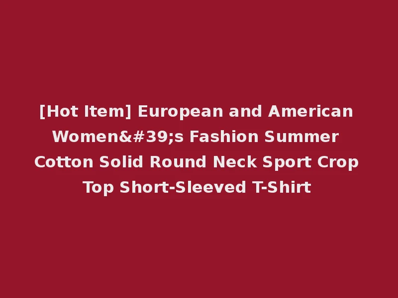 [Hot Item] European and American Women's Fashion Summer Cotton Solid Round Neck Sport Crop Top Short-Sleeved T-Shirt