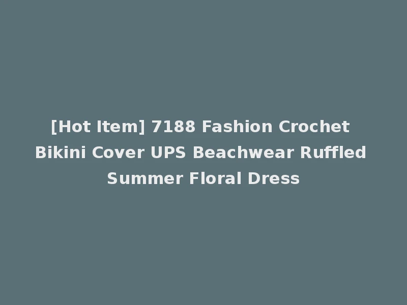 [Hot Item] 7188 Fashion Crochet Bikini Cover UPS Beachwear Ruffled Summer Floral Dress