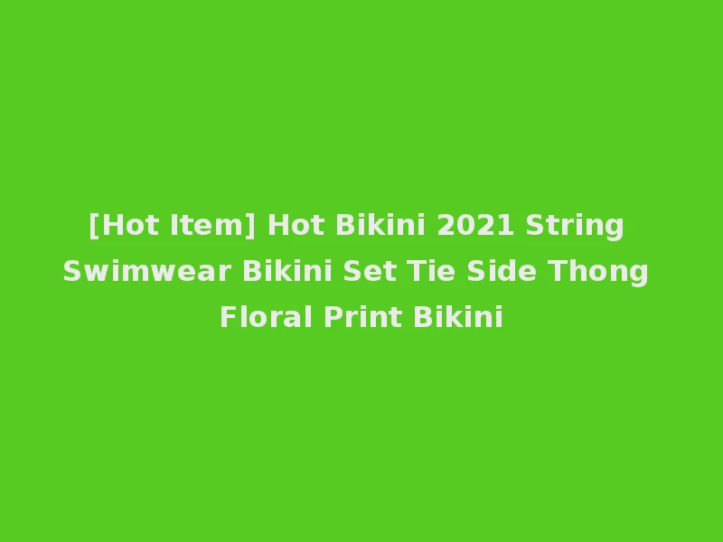 [Hot Item] Hot Bikini 2021 String Swimwear Bikini Set Tie Side Thong Floral Print Bikini