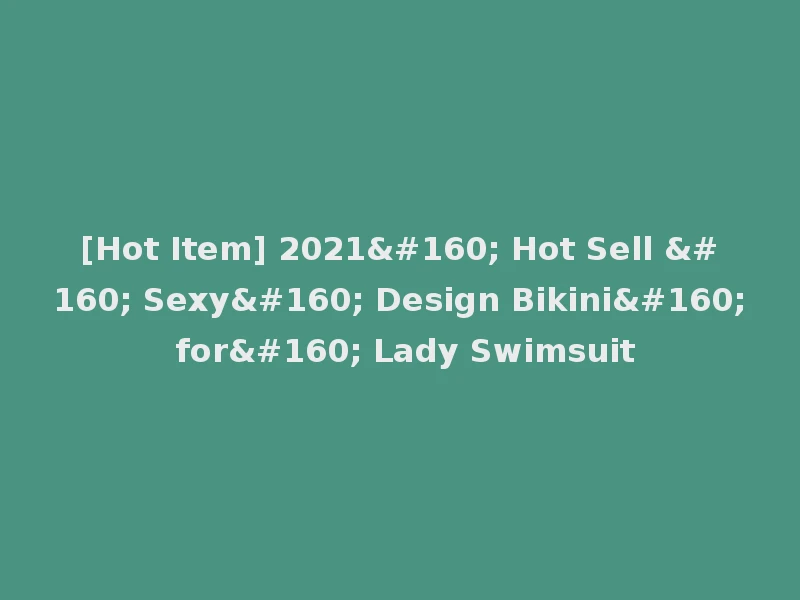 [Hot Item] 2021  Hot Sell   Sexy  Design Bikini  for  Lady Swimsuit
