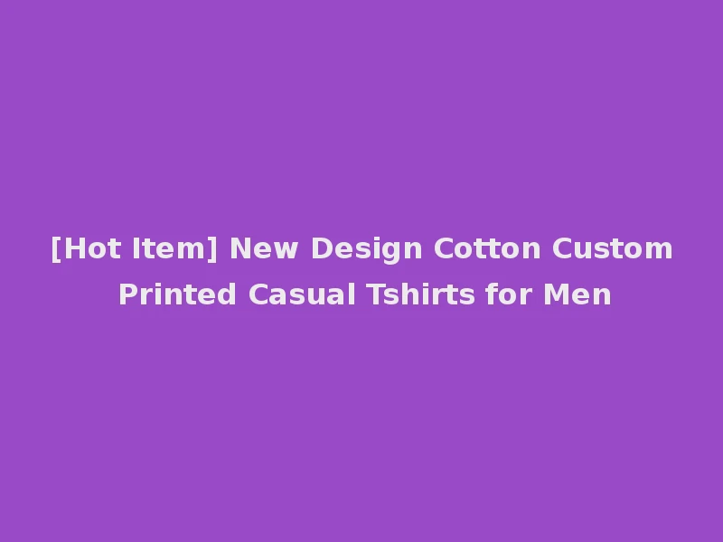 [Hot Item] New Design Cotton Custom Printed Casual Tshirts for Men
