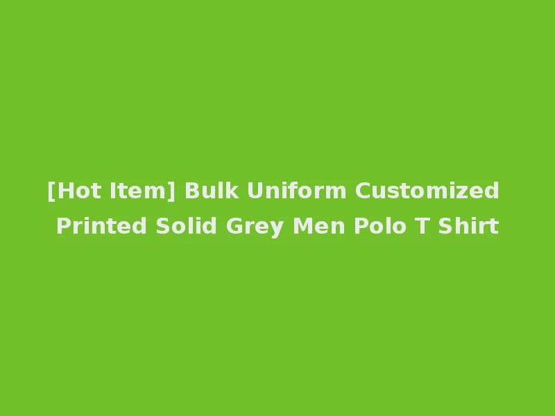 [Hot Item] Bulk Uniform Customized Printed Solid Grey Men Polo T Shirt