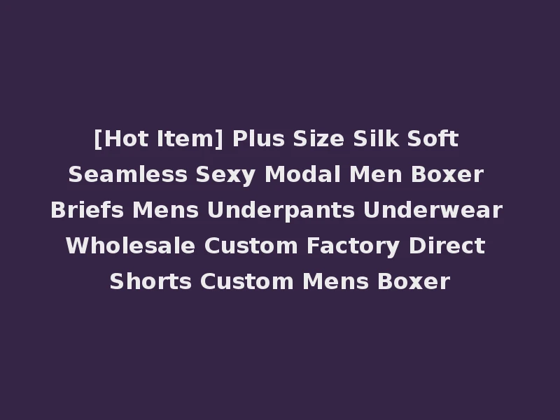 [Hot Item] Plus Size Silk Soft Seamless Sexy Modal Men Boxer Briefs Mens Underpants Underwear Wholesale Custom Factory Direct Shorts Custom Mens Boxer