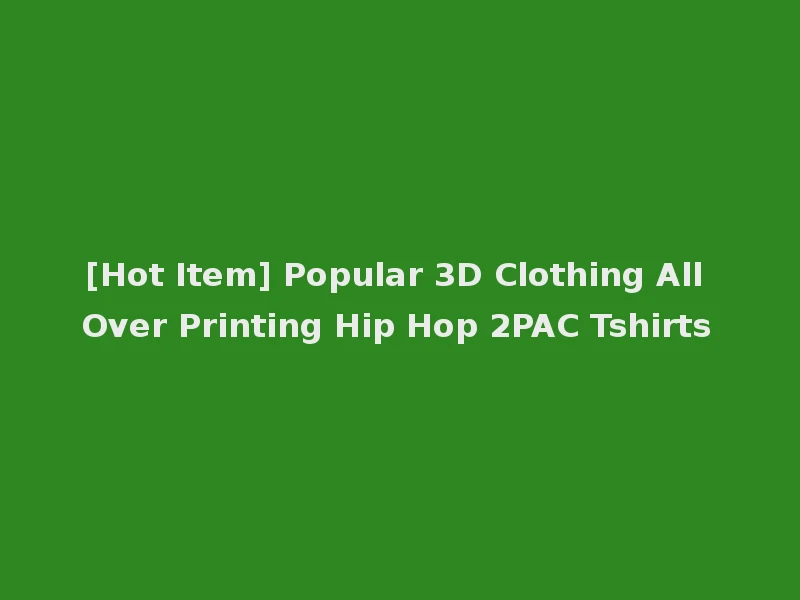 [Hot Item] Popular 3D Clothing All Over Printing Hip Hop 2PAC Tshirts