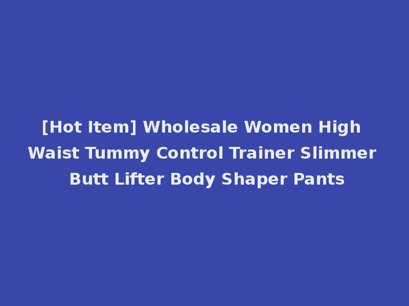 [Hot Item] Wholesale Women High Waist Tummy Control Trainer Slimmer Butt Lifter Body Shaper Pants