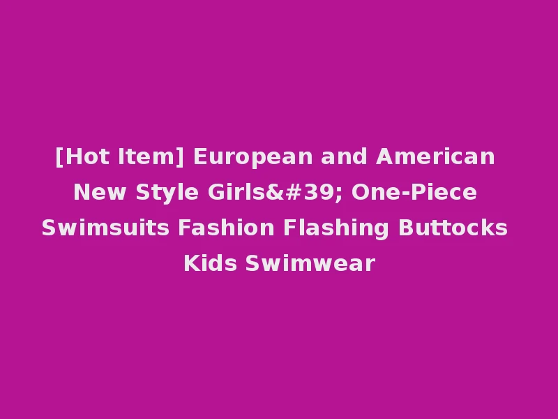 [Hot Item] European and American New Style Girls' One-Piece Swimsuits Fashion Flashing Buttocks Kids Swimwear