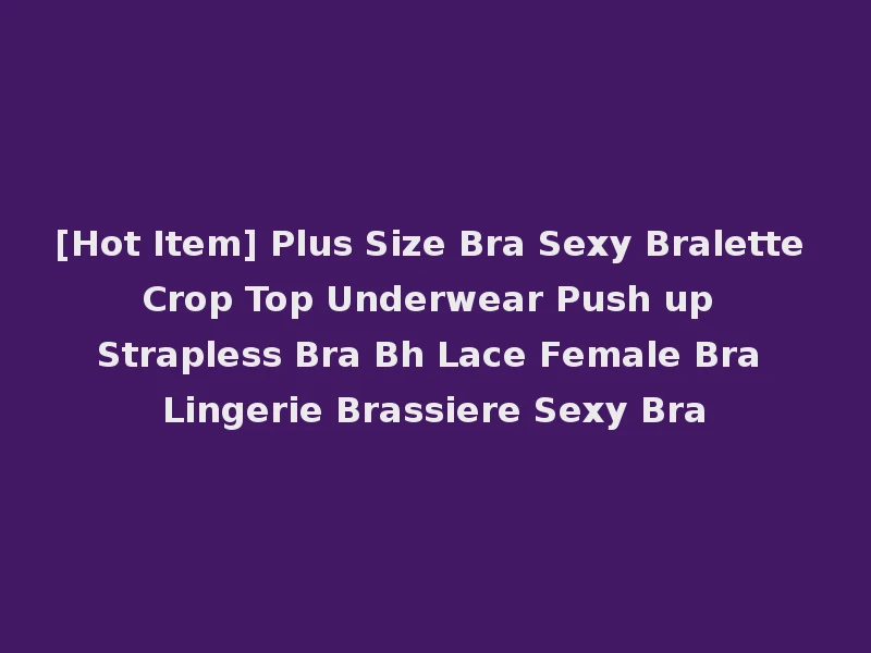 [Hot Item] Plus Size Bra Sexy Bralette Crop Top Underwear Push up Strapless Bra Bh Lace Female Bra Lingerie Brassiere Sexy Bra